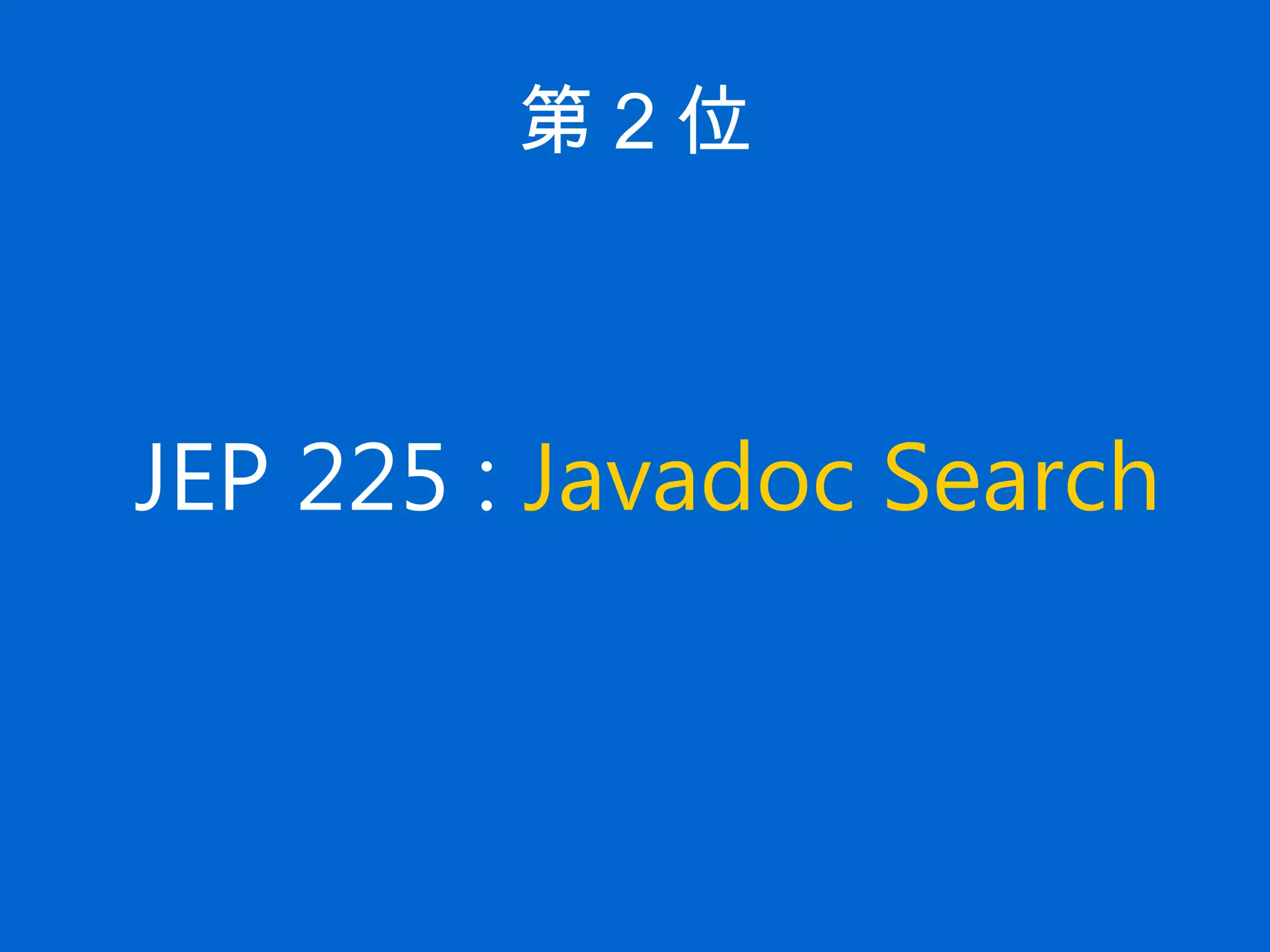 第 2 位
JEP 225 : Javadoc Search
 