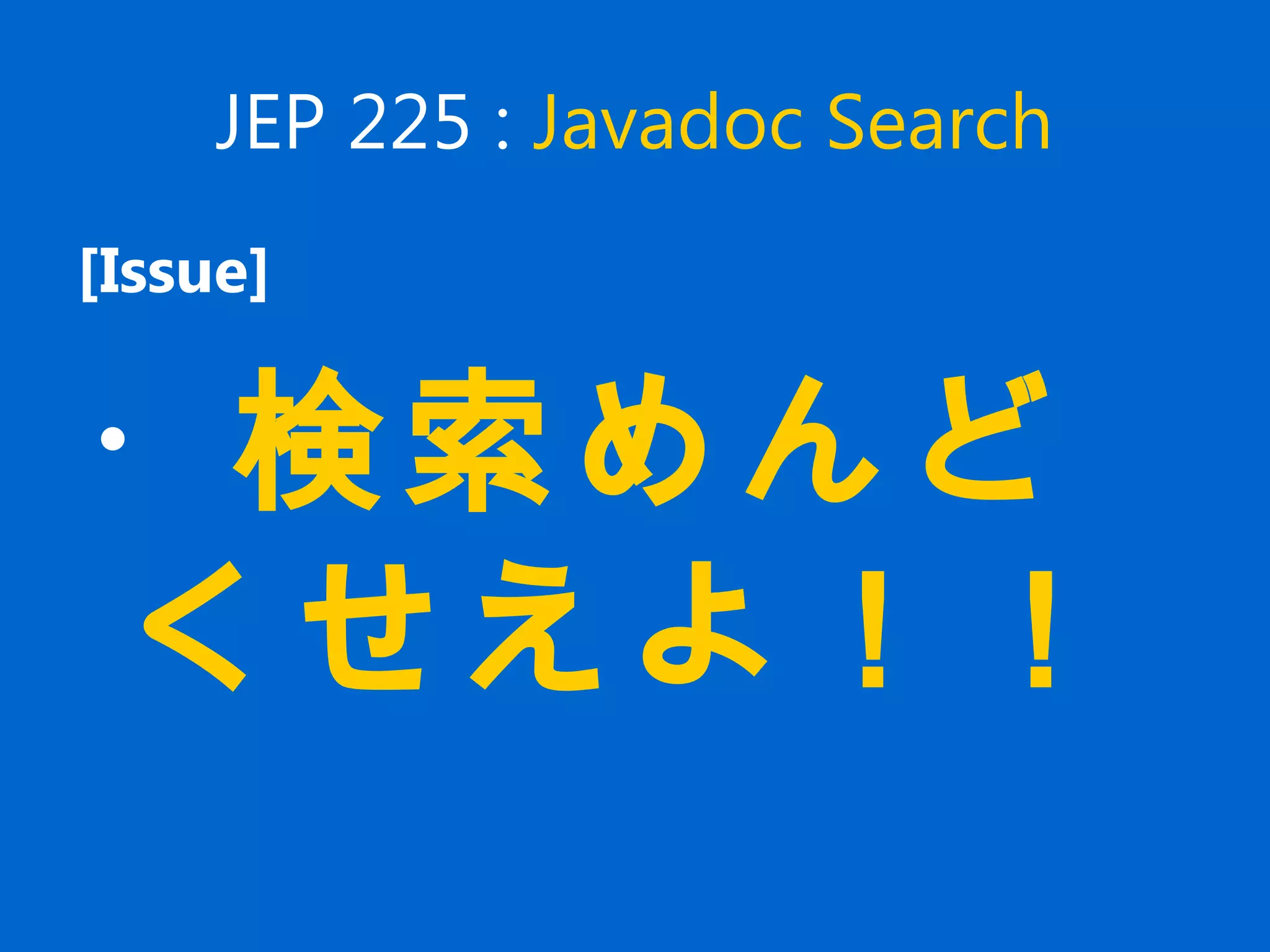 JEP 225 : Javadoc Search
[Issue]
・検索めんど
くせえよ！！
 