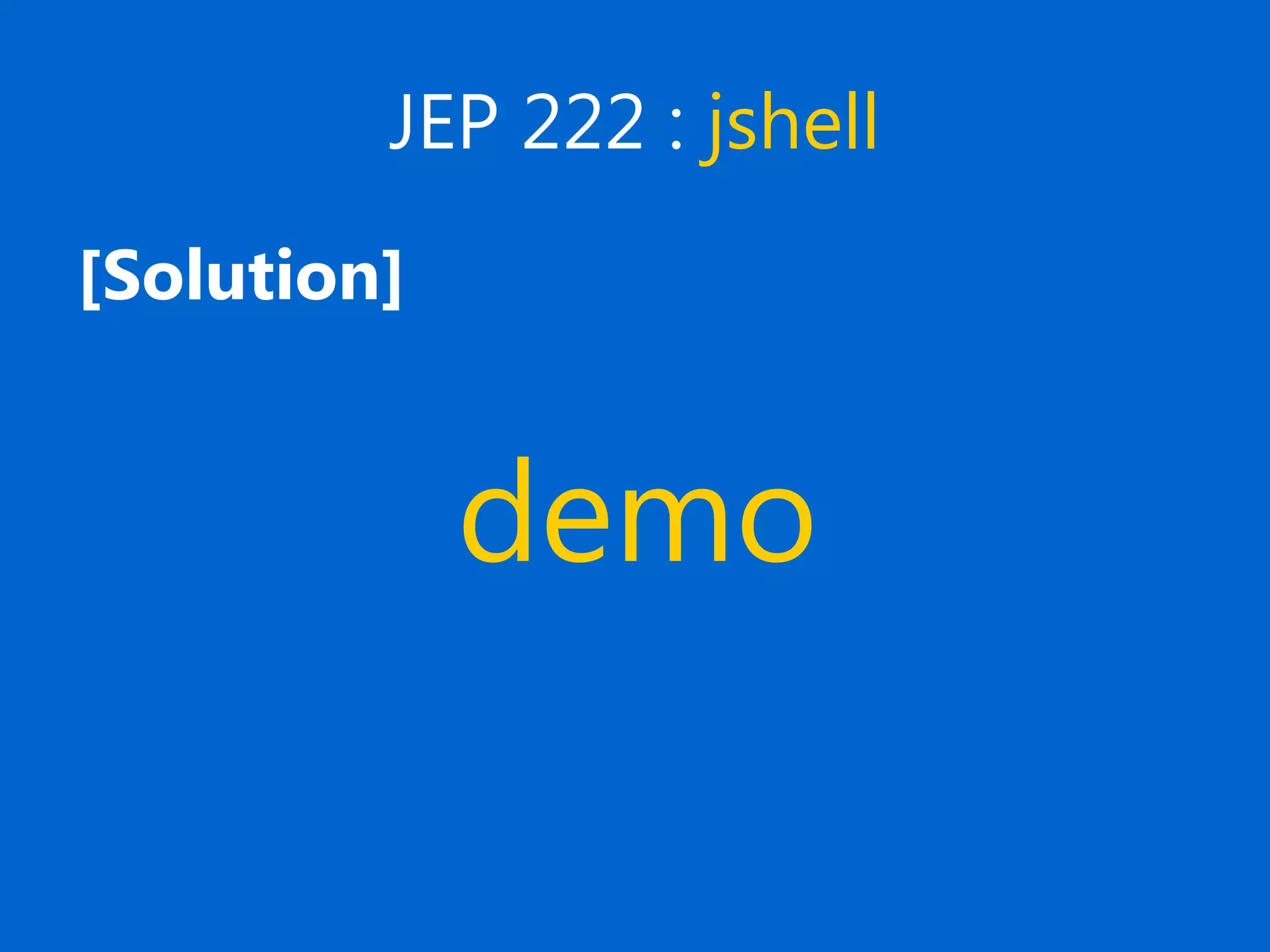 JEP 222 : jshell
[Solution]
　
demo
 
