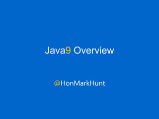 Java9 Overview
@HonMarkHunt
 