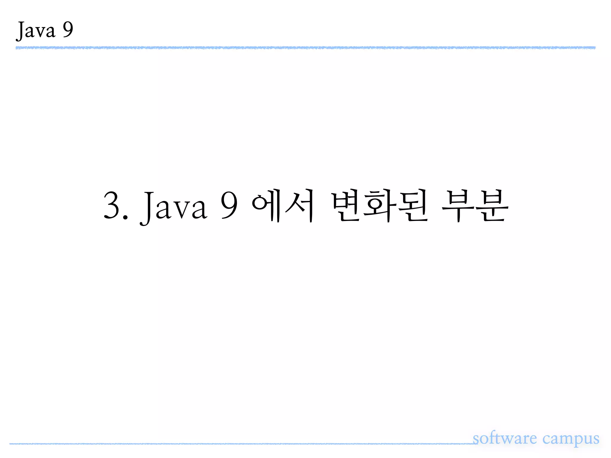 Java 9
software campus
3. Java 9 에서 변화된 부분
 