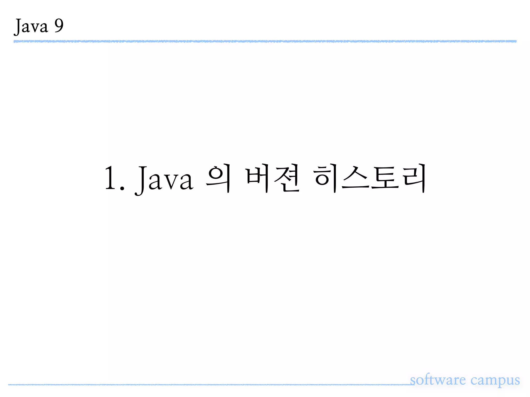 Java 9
software campus
1. Java 의 버젼 히스토리
 