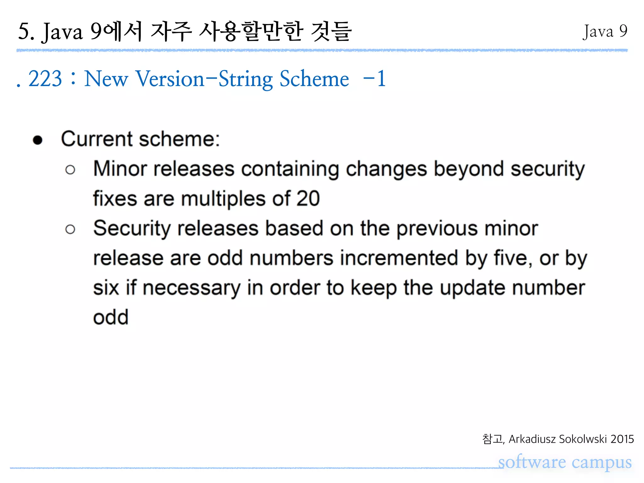 software campus
Java 9
. 223 : New Version-String Scheme -1
참고, Arkadiusz Sokolwski 2015
5. Java 9에서 자주 사용할만한 것들
 