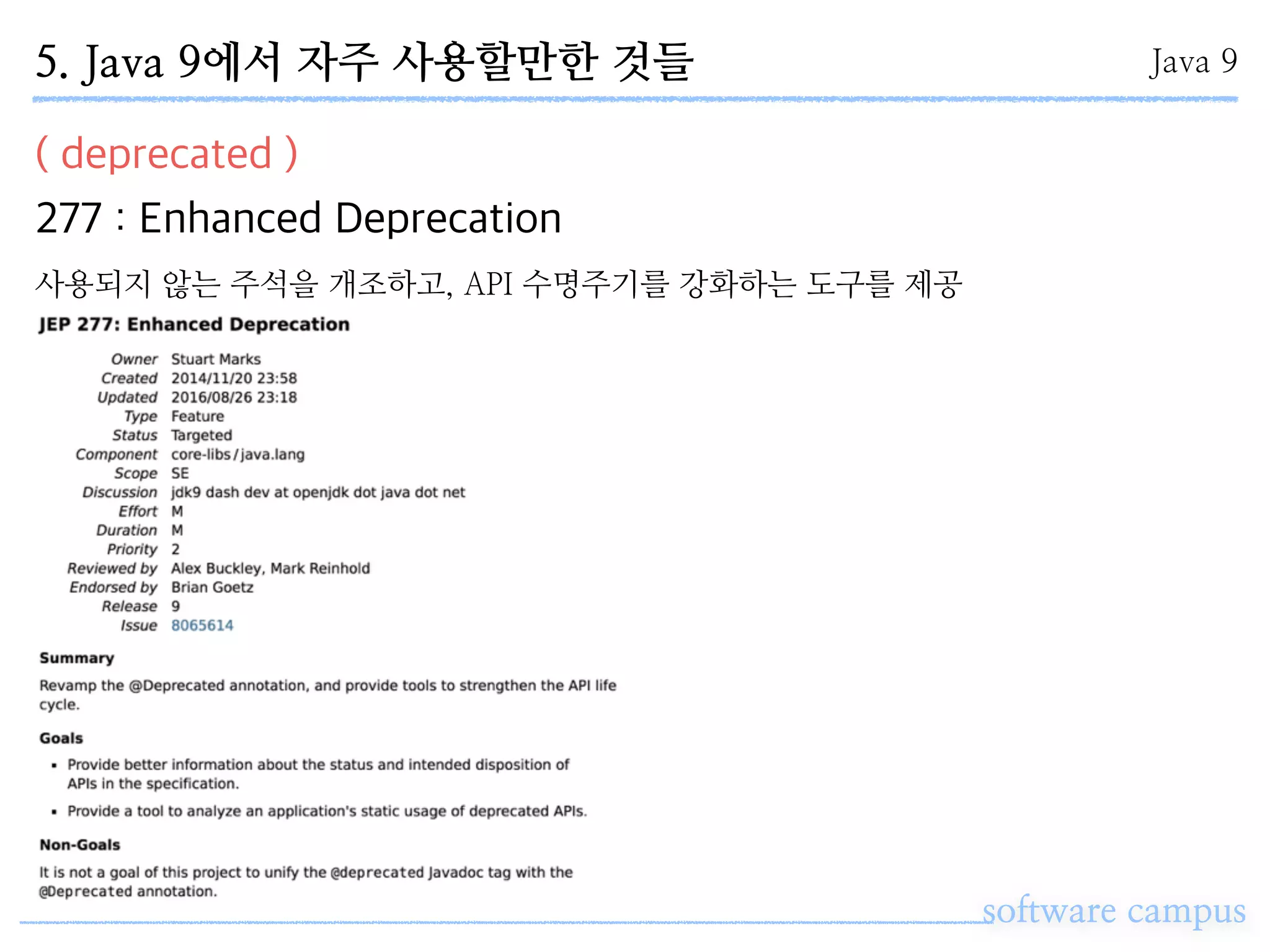 software campus
( deprecated )
277 : Enhanced Deprecation
Java 95. Java 9에서 자주 사용할만한 것들
사용되지 않는 주석을 개조하고, API 수명주기를 강화하는 도구를 제공
 