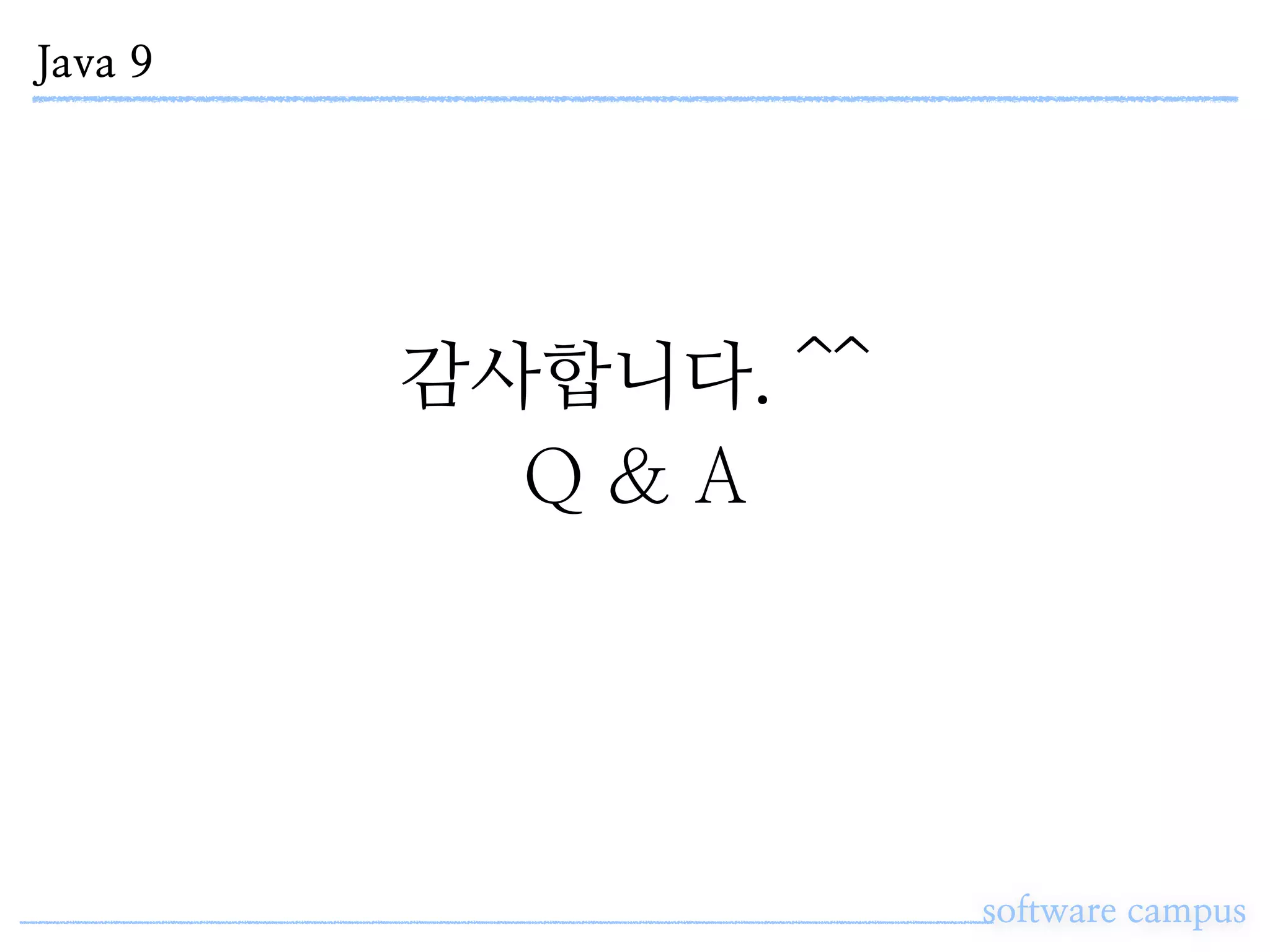 Java 9
software campus
감사합니다. ^^
Q & A
 