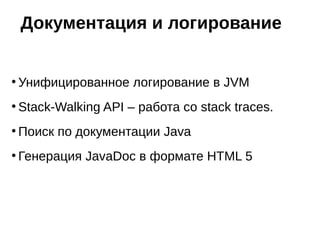 ●
Унифицированное логирование в JVM
●
Stack-Walking API – работа со stack traces.
●
Поиск по документации Java
●
Генерация JavaDoc в формате HTML 5
Документация и логирование
 