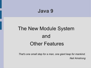 Java 9
That's one small step for a man, one giant leap for mankind.
Neil Amstrong
The New Module System
and
Other Features
 