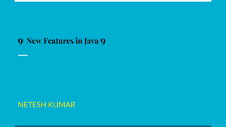 9 New Features in Java 9
NETESH KUMAR
 
