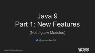 sbordet@webtide.com
Java 9
Part 1: New Features
(Not Jigsaw Modules)
@simonebordet
 