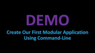 DEMO
Create Our First Modular Application
Using Command-Line
 