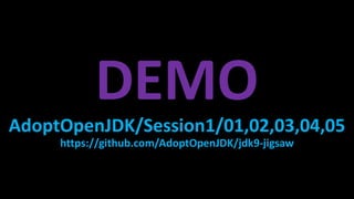 DEMO
AdoptOpenJDK/Session1/01,02,03,04,05
https://github.com/AdoptOpenJDK/jdk9-jigsaw
 