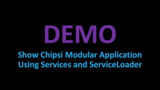 DEMO
Show Chipsi Modular Application
Using Services and ServiceLoader
 