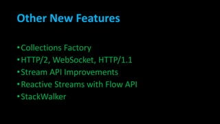 Other New Features
•Collections Factory
•HTTP/2, WebSocket, HTTP/1.1
•Stream API Improvements
•Reactive Streams with Flow API
•StackWalker
 