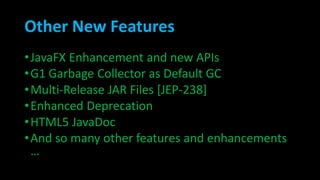 Other New Features
•JavaFX Enhancement and new APIs
•G1 Garbage Collector as Default GC
•Multi-Release JAR Files [JEP-238]
•Enhanced Deprecation
•HTML5 JavaDoc
•And so many other features and enhancements
…
 