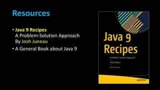 Resources
• Java 9 Recipes
A Problem-Solution Approach
By Josh Juneau
• A General Book about Java 9
 