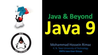 Java & Beyond
Java 9
Mohammad Hossein Rimaz
K. N. Toosi University of Technology
KNTU Java User Group
 