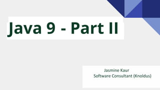 Java 9 - Part II
Jasmine Kaur
Software Consultant (Knoldus)
 