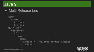sbordet@webtide.com
Java 9
● Multi Release jars
com/
acme/
A.class
B.class
META-INF/
versions/
9/
com/
acme/
A.class <- Replaces normal A.class
C.class
 