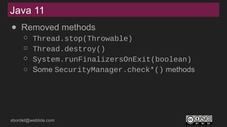 sbordet@webtide.com
Java 11
● Removed methods
○ Thread.stop(Throwable)
○ Thread.destroy()
○ System.runFinalizersOnExit(boolean)
○ Some SecurityManager.check*() methods
 