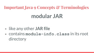 modular JAR
- like any other JAR file
- contains module-info.class in its root
directory
Important Java 9 Concepts & Terminologies
 