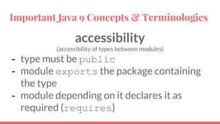 accessibility
(accessibility of types between modules)
- type must be public
- module exports the package containing
the type
- module depending on it declares it as
required (requires)
Important Java 9 Concepts & Terminologies
 