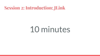 Session 2: Introduction: JLink
10 minutes
 