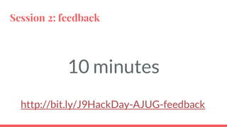 Session 2: feedback
10 minutes
http://bit.ly/J9HackDay-AJUG-feedback
 