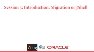 Session 3: Introduction: Migration or JShell
 