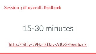 Session 3 & overall: feedback
15-30 minutes
http://bit.ly/J9HackDay-AJUG-feedback
 