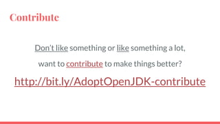 Contribute
Don’t like something or like something a lot,
want to contribute to make things better?
http://bit.ly/AdoptOpenJDK-contribute
 