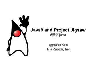 Java9 and Project Jigsaw
#渋谷java
@takezoen
BizReach, Inc
 