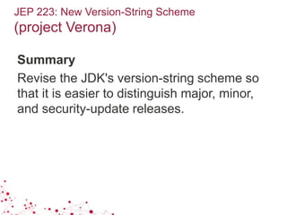 JEP 223: New Version-String Scheme
(project Verona)
Summary
Revise the JDK's version-string scheme so
that it is easier to distinguish major, minor,
and security-update releases.
 