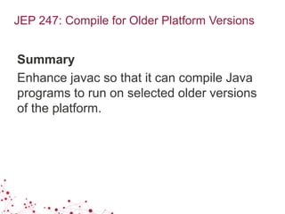JEP 247: Compile for Older Platform Versions
Summary
Enhance javac so that it can compile Java
programs to run on selected older versions
of the platform.
 