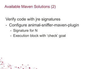 Available Maven Solutions (2)
Verify code with jre signatures
- Configure animal-sniffer-maven-plugin
- Signature for N
- Execution block with ‘check’ goal
 