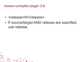 maven-compiler-plugin 3.6
• <release>N</release>
• If source/target AND release are specified,
use release.
 