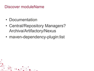Discover moduleName
• Documentation
• Central/Repository Managers?
Archiva/Artifactory/Nexus
• maven-dependency-plugin:list
 
