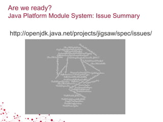 Are we ready?
Java Platform Module System: Issue Summary
http://openjdk.java.net/projects/jigsaw/spec/issues/
 
