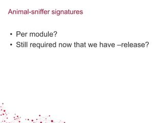 Animal-sniffer signatures
• Per module?
• Still required now that we have –release?
 