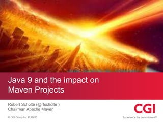 © CGI Group Inc. PUBLIC
Java 9 and the impact on
Maven Projects
Robert Scholte (@rfscholte )
Chairman Apache Maven
 