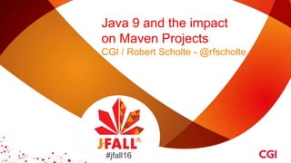 Java 9 and the impact
on Maven Projects
CGI / Robert Scholte - @rfscholte
#jfall16
 