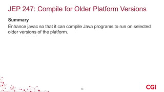 JEP 247: Compile for Older Platform Versions
Summary
Enhance javac so that it can compile Java programs to run on selected
older versions of the platform.
14
 
