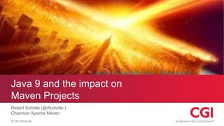 © CGI Group Inc.
Java 9 and the impact on
Maven Projects
Robert Scholte (@rfscholte )
Chairman Apache Maven
 