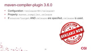 maven-compiler-plugin 3.6.0
• Configuration: <release>N</release>
• Property: maven.compiler.release
• If source/target AND release are specified, release is used.
20
 