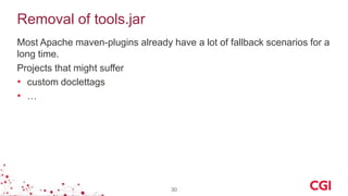 Removal of tools.jar
Most Apache maven-plugins already have a lot of fallback scenarios for a
long time.
Projects that might suffer
• custom doclettags
• …
30
 