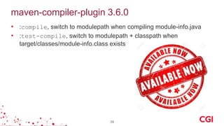 maven-compiler-plugin 3.6.0
• :compile, switch to modulepath when compiling module-info.java
• :test-compile, switch to modulepath + classpath when
target/classes/module-info.class exists
39
 