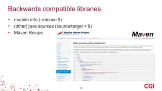 Backwards compatible libraries
• module-info (-release 9)
• (other) java sources (source/target < 9)
• Maven Recipe
45
 