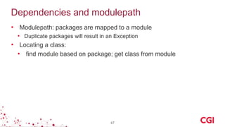 Dependencies and modulepath
• Modulepath: packages are mapped to a module
• Duplicate packages will result in an Exception
• Locating a class:
• find module based on package; get class from module
47
 