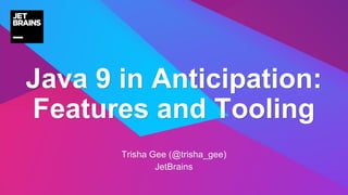 —
Trisha Gee (@trisha_gee)
Developer & Technical Advocate, JetBrains
Java 9 in Anticipation:
Features and Tooling
 