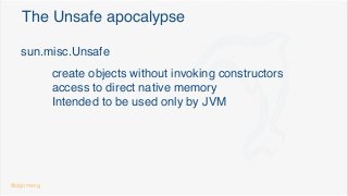 The Unsafe apocalypse
sun.misc.Unsafe
create objects without invoking constructors
access to direct native memory
Intended to be used only by JVM
@dgomezg
 