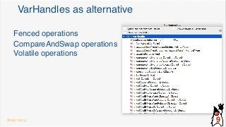 VarHandles as alternative
Fenced operations
CompareAndSwap operations
Volatile operations
@dgomezg 9
 